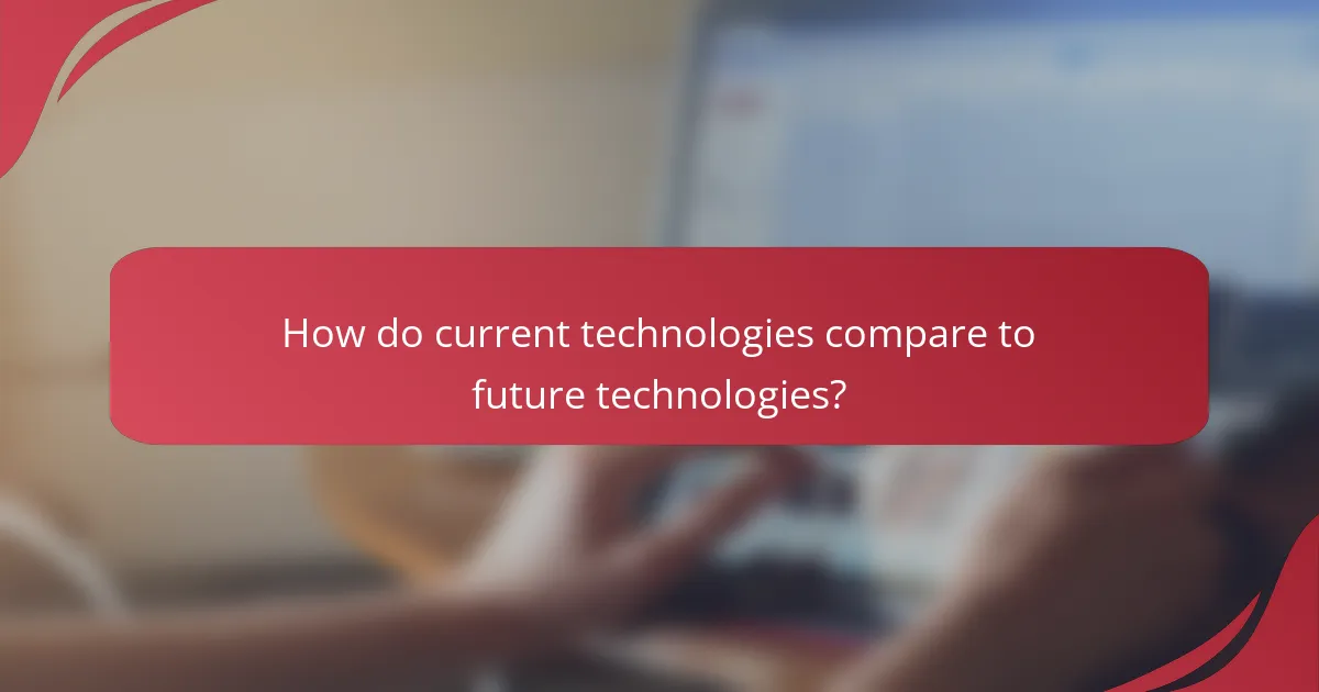 How do current technologies compare to future technologies?