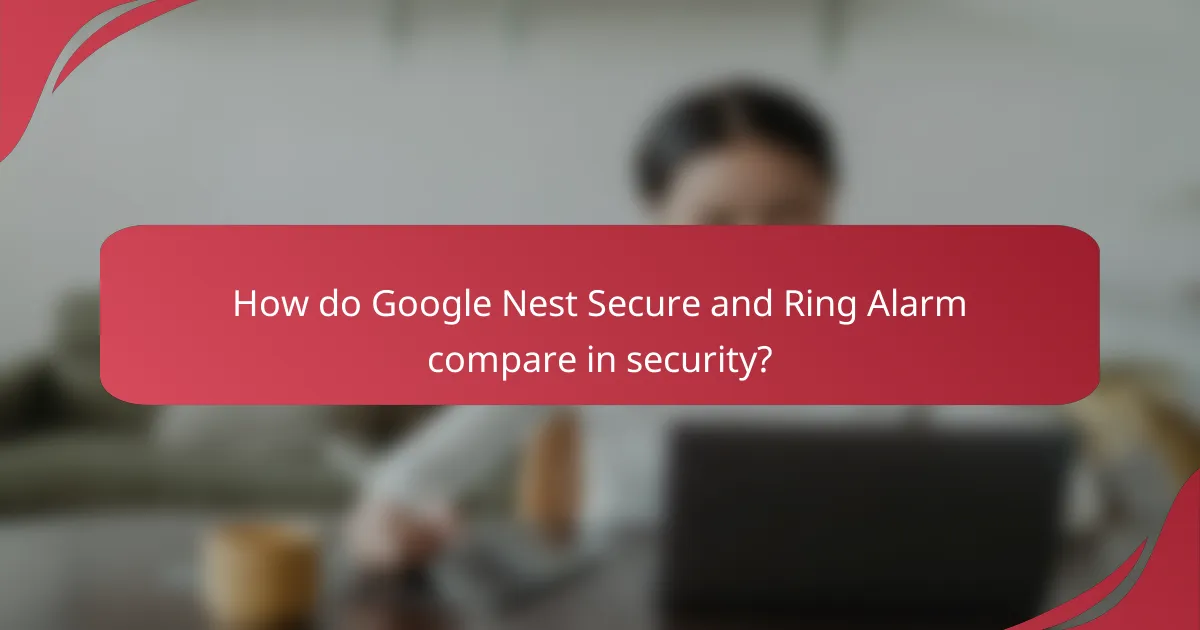 How do Google Nest Secure and Ring Alarm compare in security?