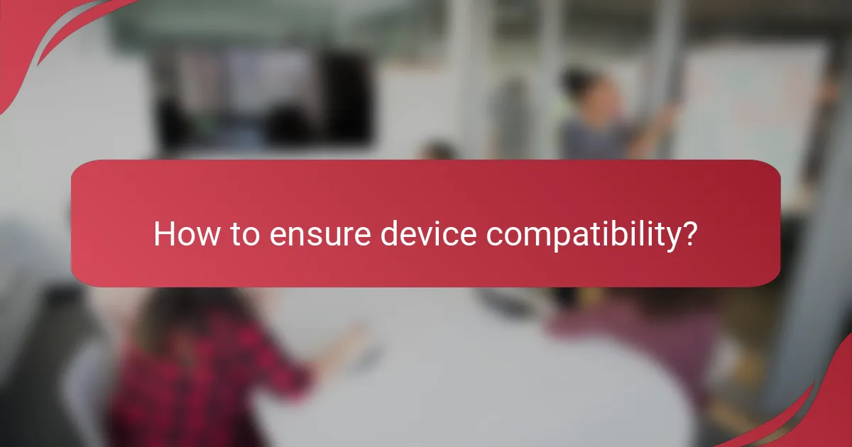How to ensure device compatibility?