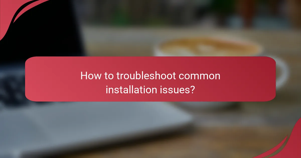 How to troubleshoot common installation issues?
