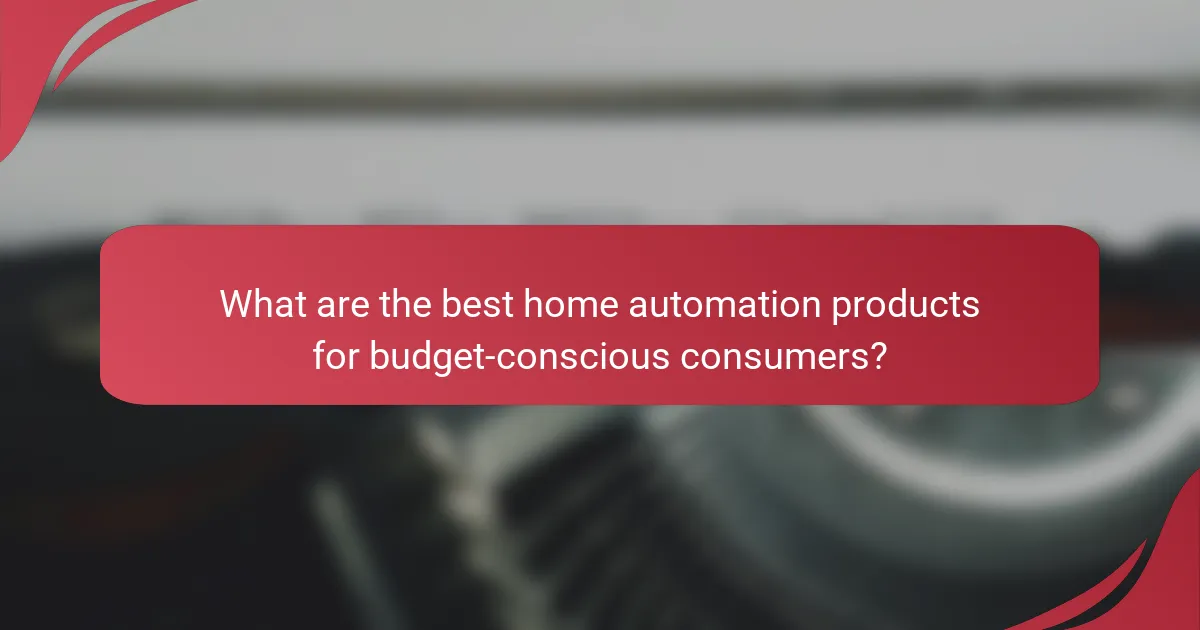 What are the best home automation products for budget-conscious consumers?