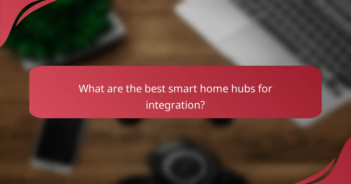 What are the best smart home hubs for integration?