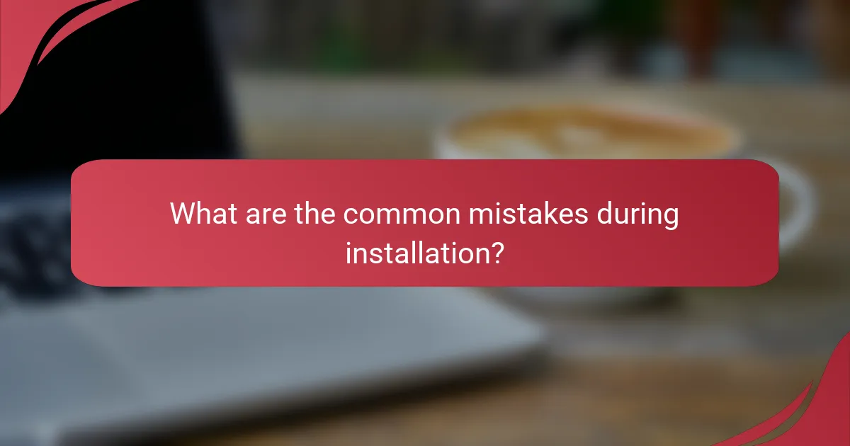 What are the common mistakes during installation?
