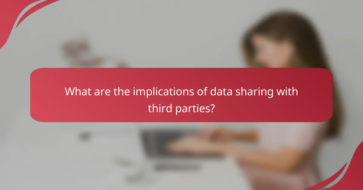 What are the implications of data sharing with third parties?