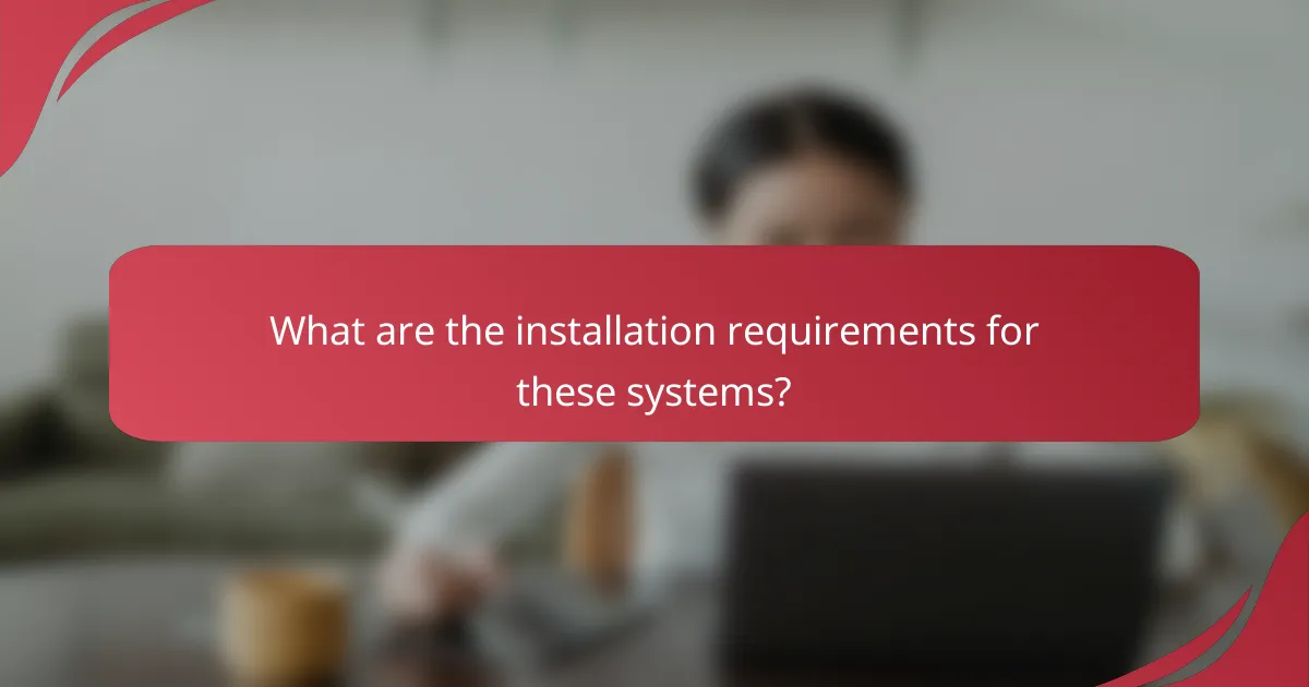 What are the installation requirements for these systems?